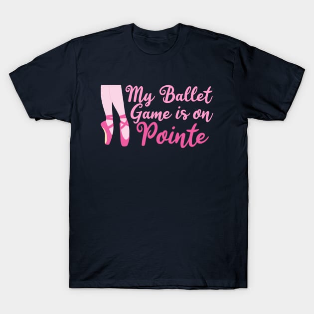 My Ballet Game is On Pointe T-Shirt by epiclovedesigns